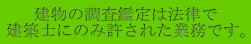 建物の調査鑑定は法律で 建築士にのみ許された業務です。