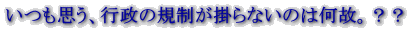 いつも思う、行政の規制が掛らないのは何故。？？